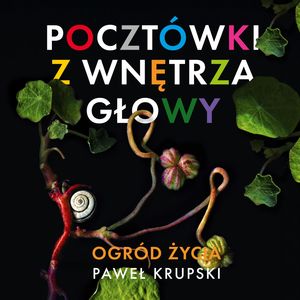 Ogród Życia. Pocztówki z wnętrza głowy. Tom 1 – okładka audiobooka, autor Paweł Krupski