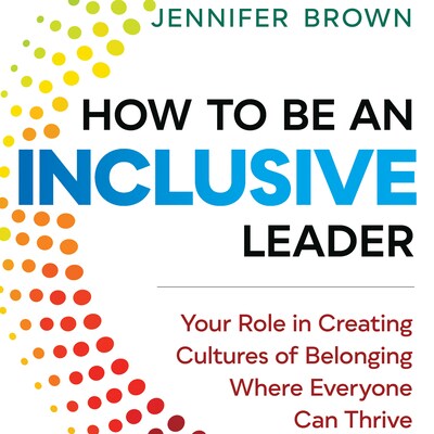 How to Be an Inclusive Leader - Your Role in Creating Cultures of Belonging Where Everyone Can Thrive (Unabridged)