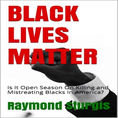 BLACK LIVES MATTER: Is It Open Season On Killing and Mistreating Blacks In America? – omslag til lydbogen af Raymond Sturgis