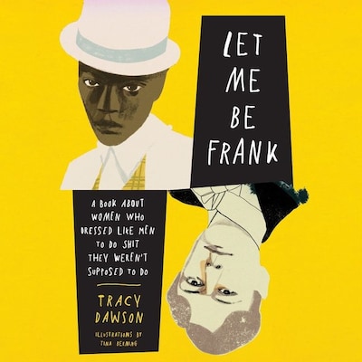 Let Me Be Frank. A Book About Women Who Dressed Like Men to Do Shit They Weren't Supposed to Do