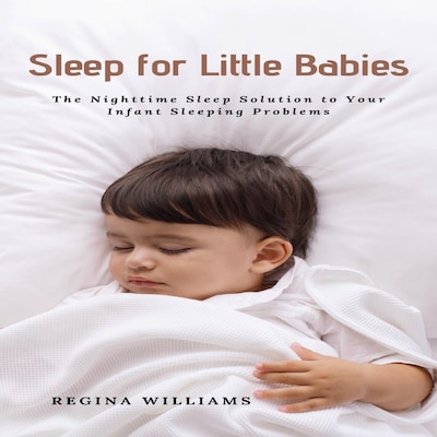 Sleep for Little Babies: The Nighttime Sleep Solution to Your Infant Sleeping Problems – omslag til lydbogen af Regina Williams