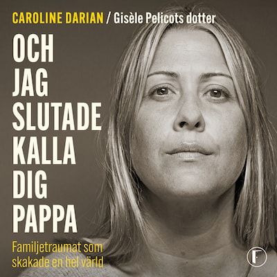 Och jag slutade kalla dig pappa: Av Gisèle Pelicots dotter
