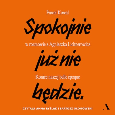Spokojnie już nie będzie. Koniec naszej belle époque. Paweł Kowal w rozmowie z Agnieszką Lichnerowicz
