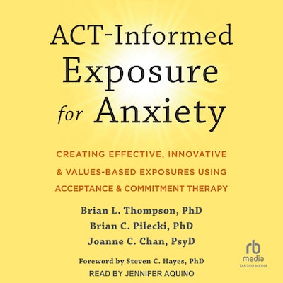 ACT-Informed Exposure for Anxiety – omslag til lydbogen af Brian L. Thompson, PhD, Brian C. Pilecki, PhD, Joanne C. Chan, PsyD