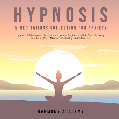 Hypnosis & Meditations Collection for Anxiety: Hypnosis & Mindfulness Meditations Scripts for Beginners to Help Stress Go Away, Pain Relief, Panic Attacks, Self-Healing, and Relaxation. – omslag til lydbogen af Harmony Academy