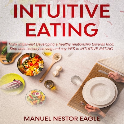 Intuitive Eating: Think Intuitively! Developing a healthy relationship towards food. Stop unnecessary craving and say YES to Intuitive Eating! – omslag til lydbogen af Manuel Nestor Eagle