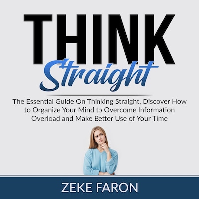 Think Straight: The Essential Guide On Thinking Straight, Discover How to Organize Your Mind to Overcome Information Overload and Make Better Use of Your Time – omslag til lydbogen af Zeke Faron