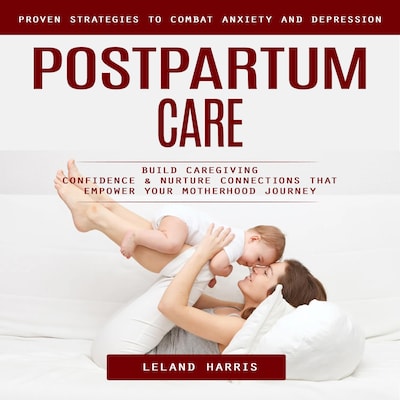 Postpartum Care: Proven Strategies to Combat Anxiety and Depression (Build Caregiving Confidence & Nurture Connections That Empower Your Motherhood Journey) – omslag til lydbogen af Marcus g, Leland Harris