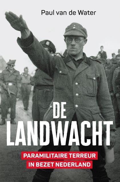 De Landwacht: Paramilitaire terreur in bezet Nederland