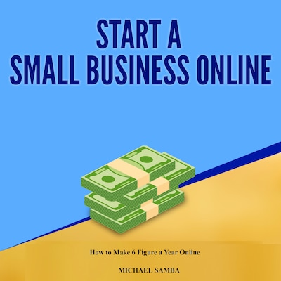 Start a Small Business Online:  How to Make 6 Figure a Year Online – omslag til lydbogen af Michael Samba