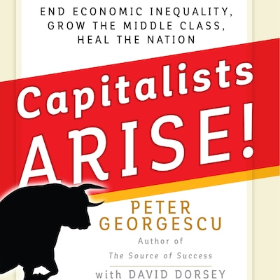 Capitalists, Arise! - End Economic Inequality, Grow the Middle Class, Heal the Nation (Unabridged)