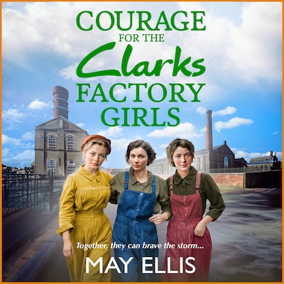 Courage for the Clarks Factory Girls - A BRAND NEW instalment in May Ellis' heartfelt wartime saga series for 2024 (Unabridged)