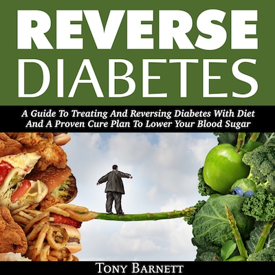 Reverse Diabetes: A Guide To Treating And Reversing Diabetes With Diet And A Proven Cure Plan To Lower Your Blood Sugar