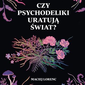 Czy psychodeliki uratują świat? – okładka audiobooka, autor Maciej Lorenc