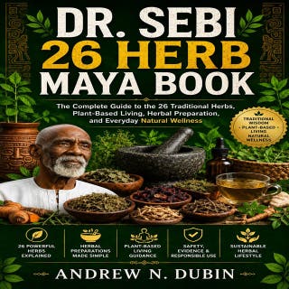 Dr. Sebi 26 Herb Maya Book: The Complete Guide to the 26 Traditional Herbs, Plant-Based Living, Herbal Preparation, and Everyday Natural Wellness