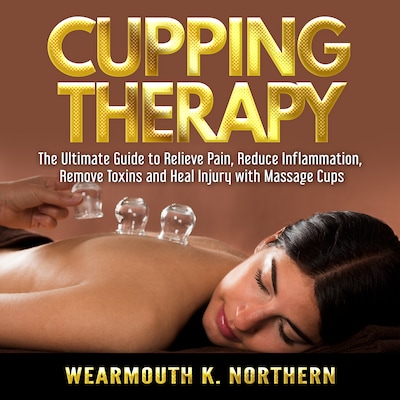 Cupping Therapy: The Ultimate Guide to Relieve Pain, Reduce Inflammation, Remove Toxins and Heal Injury with Massage Cups – omslag til lydbogen af Wearmouth K. Northern