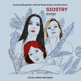 Siostry. eseje – okładka audiobooka, autor Justyna Bargielska, Izabela Szolc, Marika Krajniewska
