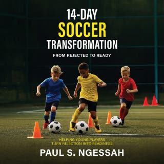 14-Days Soccer Transformation: From Rejected to Ready: Helping Young Players Turn Rejection Into Readiness