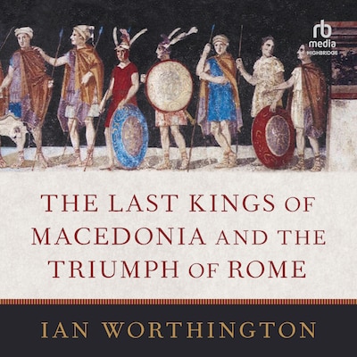The Last Kings of Macedonia and the Triumph of Rome – omslag til lydbogen af Ian Worthington