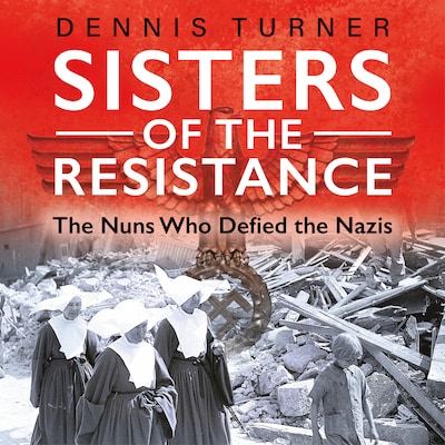 Sisters of the Resistance - The Nuns Who Defied the Nazis (Unabridged)