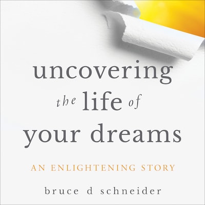 Uncovering the Life of Your Dreams – omslag til lydbogen af Bruce D. Schneider