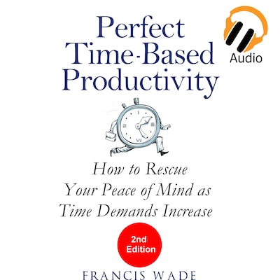 Perfect Time-Based Productivity - How to Rescue Your Peace of Mind as Time Demands Increase