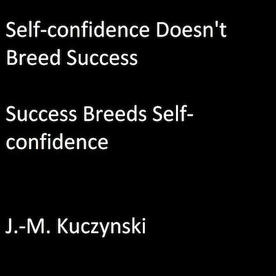 Self-confidence Doesn’t Breed Success: Success Breeds Self-confidence