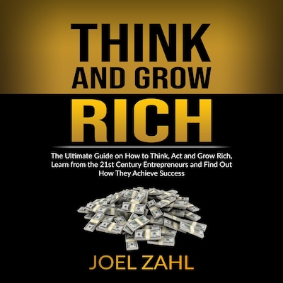 Think and Grow Rich: The Ultimate Guide on How to Think, Act and Grow Rich, Learn from the 21st Century Entrepreneurs and Find Out How They Achieve Success – omslag til lydbogen af ‌‌‌Joel Zahl.‌‌‌‌‌
