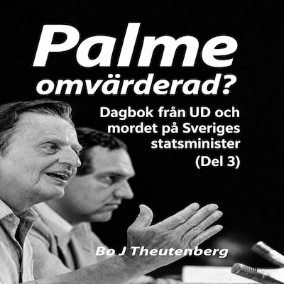 Palme omvärderad? : Dagbok från UD och mordet på Sveriges statsminister (Del 3) – omslag till ljudboken av Bo J Theutenberg