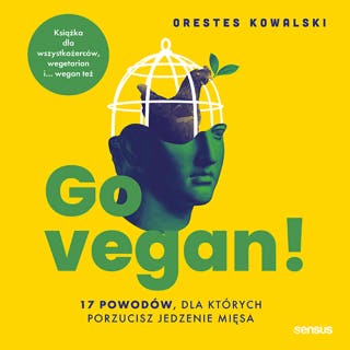 Go vegan! 17 powodów, dla których porzucisz jedzenie mięsa. Książka dla wszystkożerców, wegetarian i... wegan też – okładka audiobooka, autor Orestes Kowalski