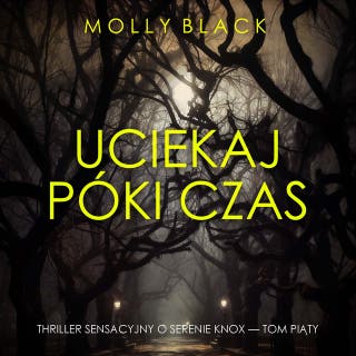 Uciekaj, póki czas (Thriller sensacyjny o Serenie Knox — Tom piąty) – okładka audiobooka, autor Molly Black