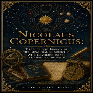 Nicolaus Copernicus: The Life and Legacy of the Renaissance Scientist Who Revolutionized Modern Astronomy