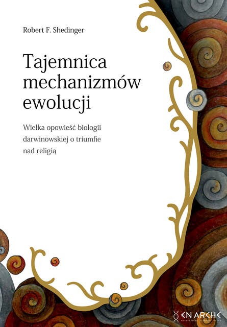 Tajemnica mechanizmów ewolucji: Wielka opowieść biologii darwinowskiej o triumfie nad religią