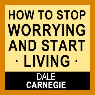 How to Stop Worrying and Start Living