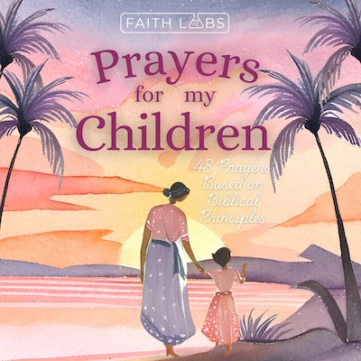 Prayers for My Children:  48 Prayers Based on Biblical Principles