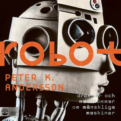 Robot : drömmar och mardrömmar om mänskliga maskiner – omslag till ljudboken av Peter K. Andersson