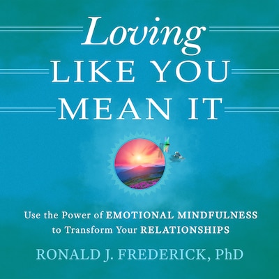 Loving Like You Mean It: Use the Power of Emotional Mindfulness to Transform Relationships