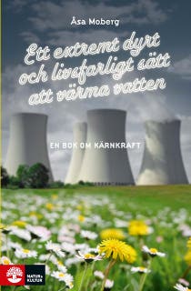 Ett extremt dyrt och livsfarligt sätt att värma vatten : en bok om kärnkraft