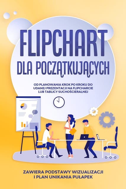 Flipchart dla Początkujących: Od planowania krok po kroku do udanej prezentacji na flipcharcie lub tablicy suchościeralnej | Zawiera podstawy wizualizacji i plan unikania pułapek