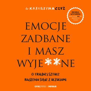 Emocje zadbane i masz wyje**ne. O trudnej sztuce radzenia sobie z uczuciami – okładka audiobooka, autor dr Katarzyna Czyż
