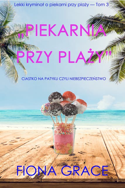 „Piekarnia przy plaży”: Ciastko na patyku czyli niebezpieczeństwo (Lekki kryminał o piekarni przy plaży — Tom 3)
