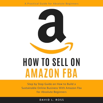 How to Sell on Amazon FBA: Step by Step Guide on How to Build a Sustainable Online Business With Amazon FBA for Absolute Beginners – omslag til lydbogen af David L Ross