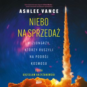 Niebo na sprzedaż. Wizjonerzy, którzy ruszyli na podbój kosmosu – okładka audiobooka, autor Ashlee Vance