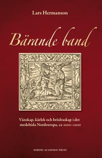 Bärande band : vänskap, kärlek och brödraskap i det medeltida Nordeuropa, ca 1000-1200
