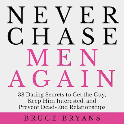 Never Chase Men Again: 38 Dating Secrets to Get the Guy, Keep Him Interested, and Prevent Dead-End Relationships