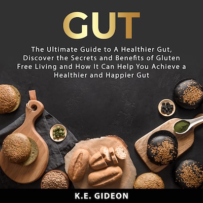 Gut: The Ultimate Guide to A Healthier Gut, Discover the Secrets and Benefits of Gluten Free Living And How It Can Help You Achieve a Healthier and Happier Gut