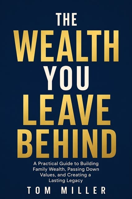 The Wealth You Leave Behind: A Practical Guide to Building Family Wealth, Passing Down Values, and Creating a Lasting Legacy – omslag til lydbogen af Tom Miller