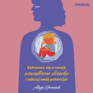 Zatroszcz się o swoje wewnętrzne dziecko i odkryj swój potencjał – okładka audiobooka, autor Alicja Grzesiak