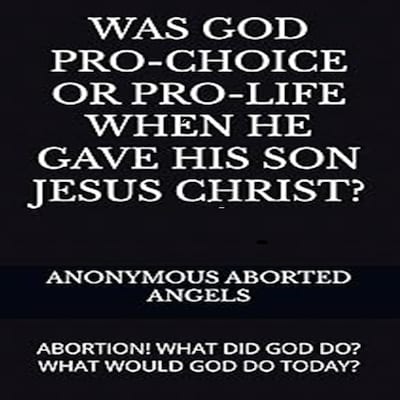 Was God Pro-Choice Or Pro-life When He Gave His Son Jesus Christ? – omslag til lydbogen af ANONYMOUS ABORTED ANGELS