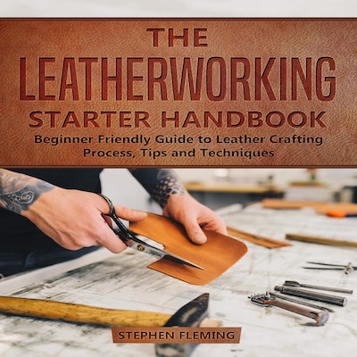 The Leatherworking Starter Handbook: Beginner Friendly Guide to Leather Crafting Process, Tips and Techniques – omslag til lydbogen af Stephen Fleming